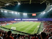 精彩绝伦：亚洲足球盛事掀起热潮