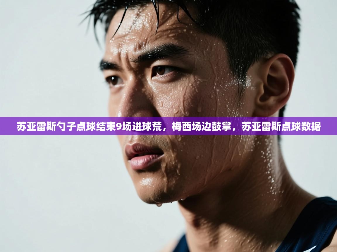 苏亚雷斯勺子点球结束9场进球荒,梅西场边鼓掌,苏亚雷斯点球数据