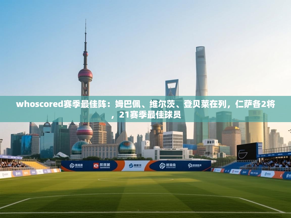 whoscored赛季最佳阵:姆巴佩、维尔茨、登贝莱在列,仁萨各2将,21赛季最佳球员 第2张