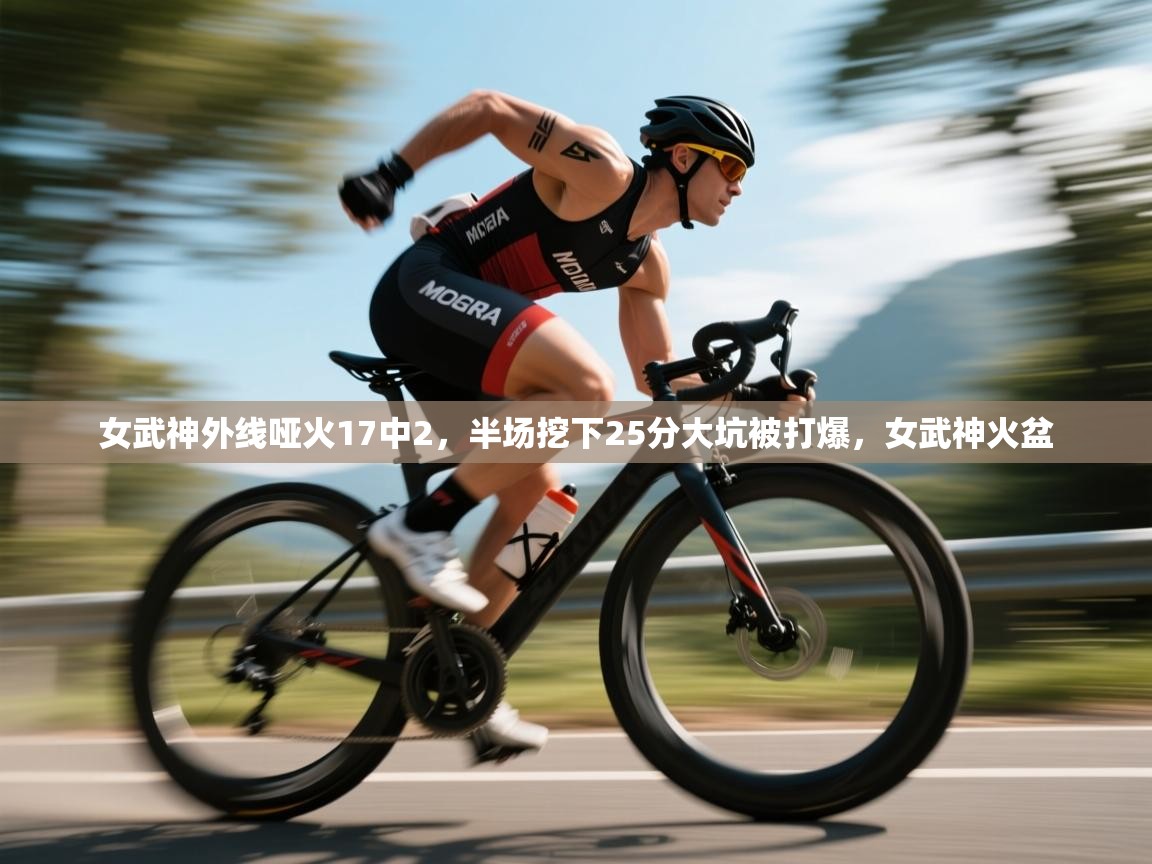 女武神外线哑火17中2,半场挖下25分大坑被打爆,女武神火盆 第1张