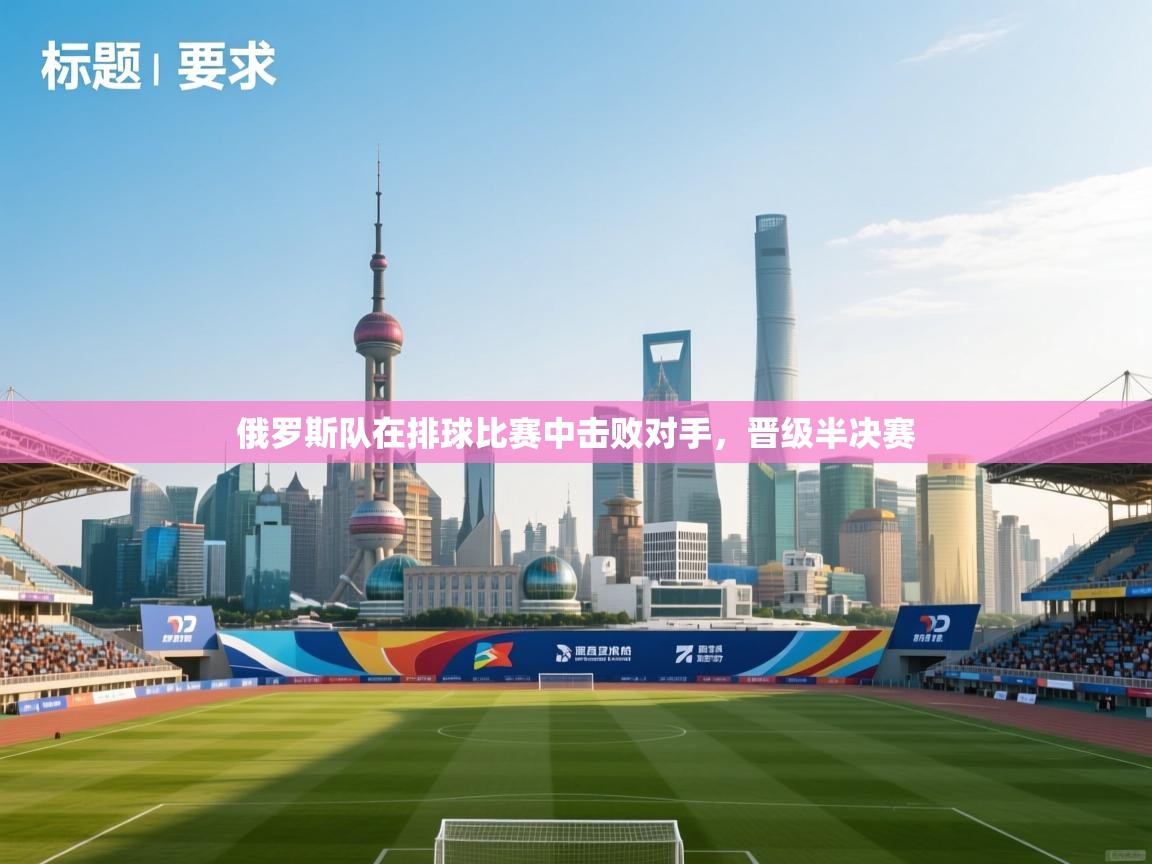 俄罗斯队在排球比赛中击败对手,晋级半决赛 第1张