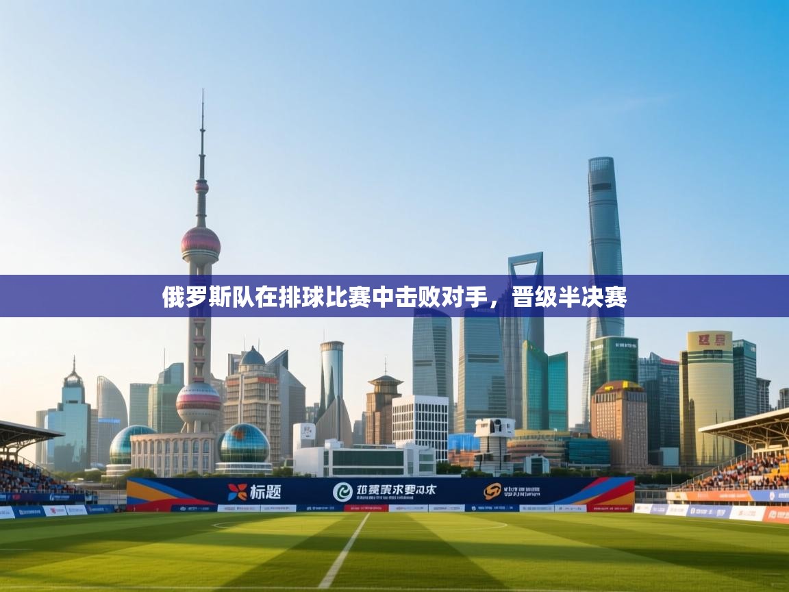 俄罗斯队在排球比赛中击败对手,晋级半决赛 第2张