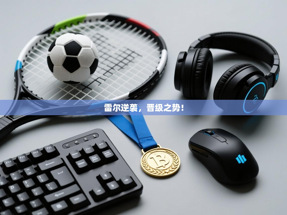 雷尔逆袭，晋级之势！  第1张