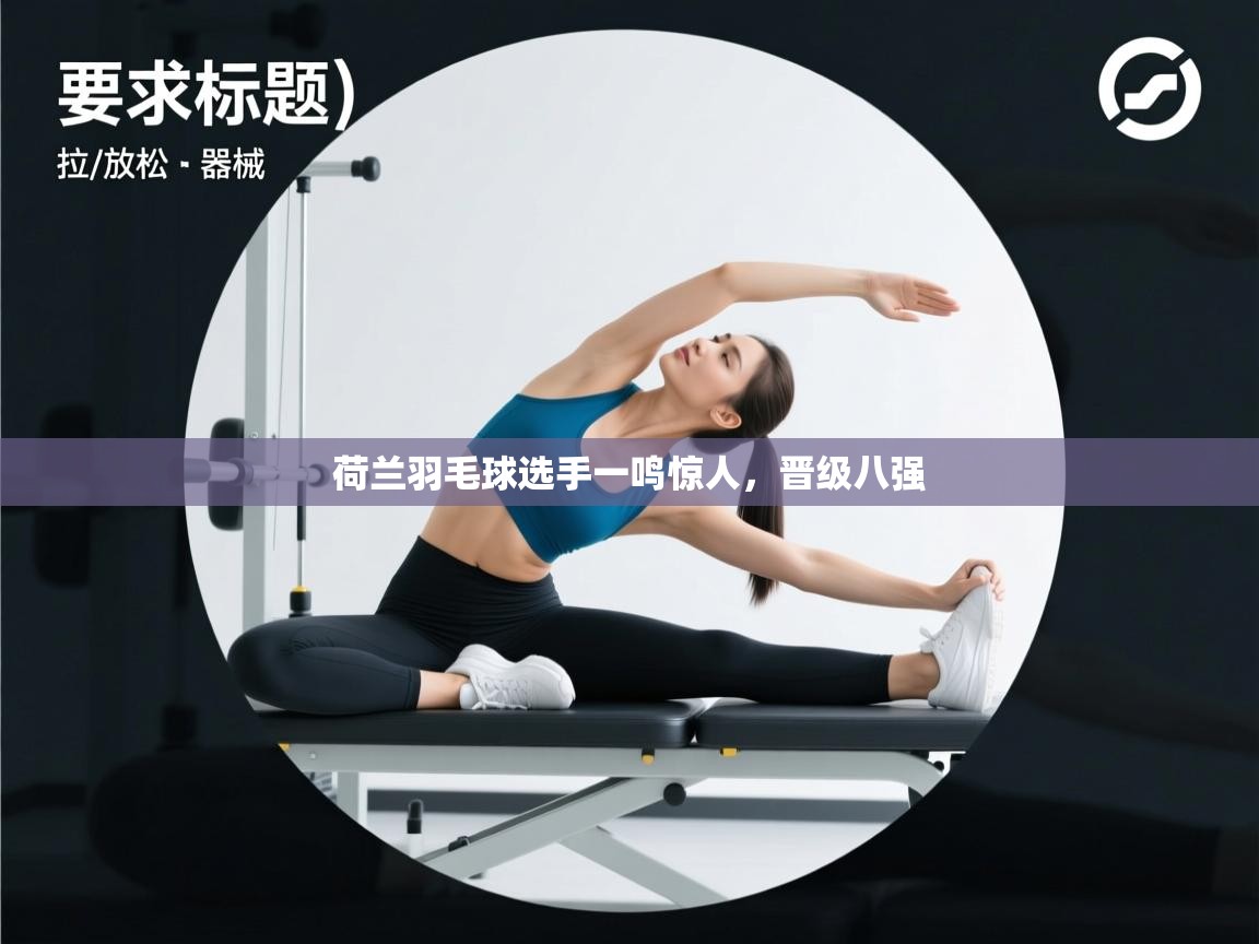 荷兰羽毛球选手一鸣惊人，晋级八强  第2张